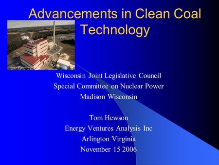 Advancements in Clean Coal Technology Wisconsin Joint Legislative Council Special Committee on Nuclear Power Madison Wisconsin Tom Hewson Energy Ventures.