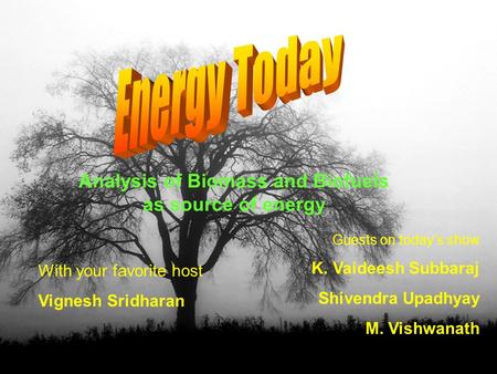 With your favorite host Vignesh Sridharan Guests on todays show K. Vaideesh Subbaraj Shivendra Upadhyay M. Vishwanath Analysis of Biomass and Biofuels.