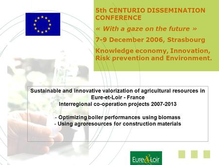 5th CENTURIO DISSEMINATION CONFERENCE « With a gaze on the future » 7-9 December 2006, Strasbourg Knowledge economy, Innovation, Risk prevention and Environment.