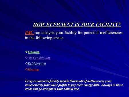 HOW EFFICIENT IS YOUR FACILITY? IMC IMC can analyze your facility for potential inefficiencies in the following areas: Lighting Air Conditioning Refrigeration.