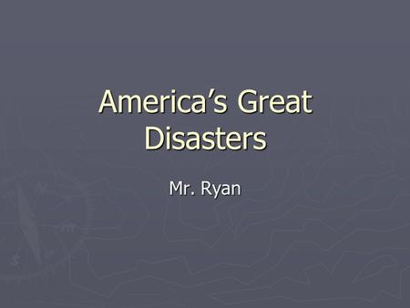 Americas Great Disasters Mr. Ryan. Great Disasters Many terrible things have happened to America and her citizens Many terrible things have happened to.