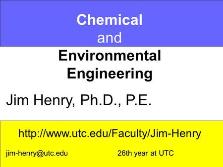 Chemical and Environmental Engineering Jim Henry, Ph.D., P.E.  26th year at UTC.