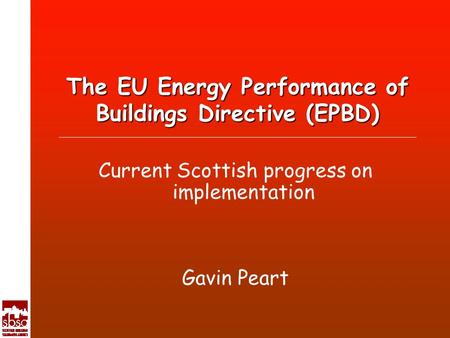 The EU Energy Performance of Buildings Directive (EPBD) Current Scottish progress on implementation Gavin Peart.