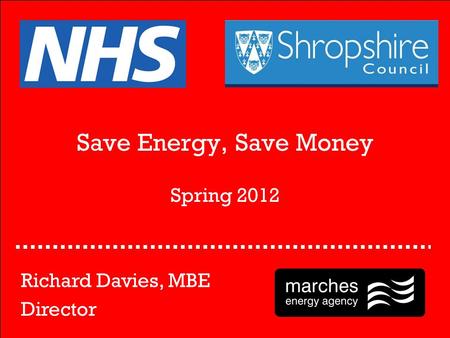 Save Energy, Save Money Spring 2012 Richard Davies, MBE Director.