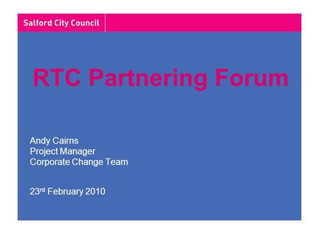 RTC Partnering Forum Andy Cairns Project Manager Corporate Change Team 23 rd February 2010.