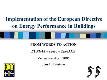 Implementation of the European Directive on Energy Performance in Buildings FROM WORDS TO ACTION EURIMA – reeep - EuroACE Vienna – 6 April 2006 Jens H.