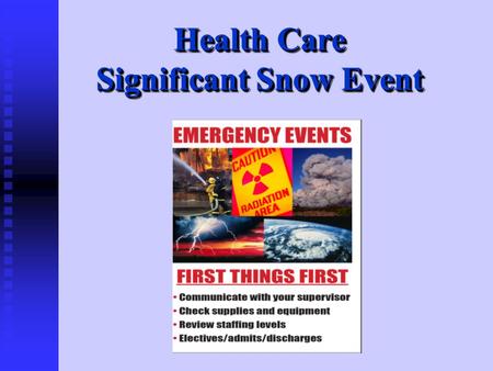 Health Care Significant Snow Event. Winter weather has the ability to knock out heat, power and communication services to your home, and facility, sometimes.