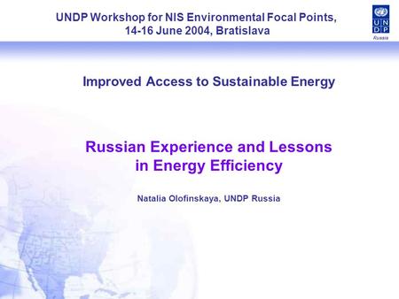 Russia Improved Access to Sustainable Energy Russian Experience and Lessons in Energy Efficiency Natalia Olofinskaya, UNDP Russia UNDP Workshop for NIS.