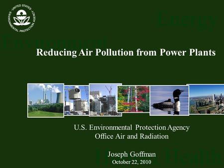 Energy Environment Human Health U.S. Environmental Protection Agency Office Air and Radiation Joseph Goffman October 22, 2010 Reducing Air Pollution from.