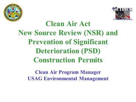 Clean Air Act New Source Review (NSR) and Prevention of Significant Deterioration (PSD) Construction Permits Clean Air Program Manager USAG Environmental.