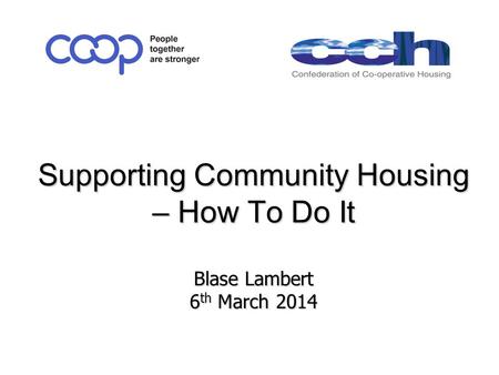 Supporting Community Housing – How To Do It Blase Lambert 6 th March 2014 Supporting Community Housing – How To Do It Blase Lambert 6 th March 2014.