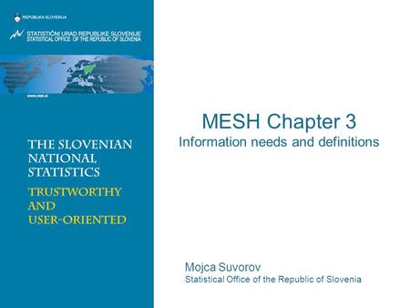 MESH Chapter 3 Information needs and definitions Mojca Suvorov Statistical Office of the Republic of Slovenia.