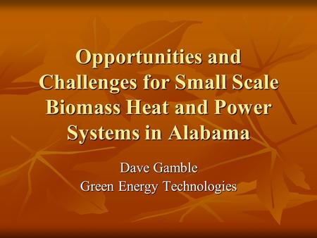 Opportunities and Challenges for Small Scale Biomass Heat and Power Systems in Alabama Dave Gamble Green Energy Technologies.