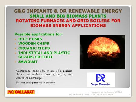 G&G IMPIANTI & DR RENEWABLE ENERGY SMALL AND BIG BIOMASS PLANTS ROTATING FURNACES AND GRID BOILERS FOR BIOMASS ENERGY APPLICATIONS Possible applications.