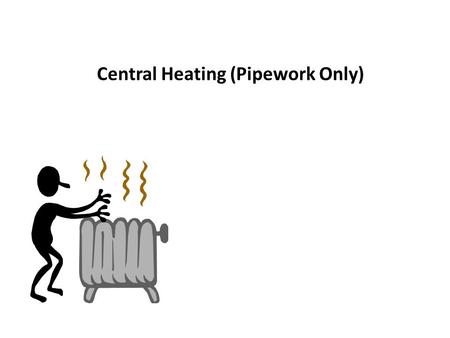 Central Heating (Pipework Only). Forced circulation through loop pipework only Central Heating – One pipe system Central Heating – Types of systems (Part.