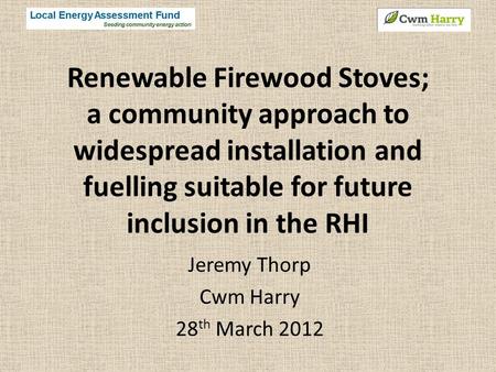 Renewable Firewood Stoves; a community approach to widespread installation and fuelling suitable for future inclusion in the RHI Jeremy Thorp Cwm Harry.