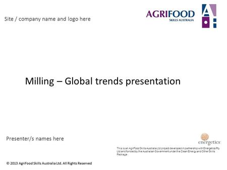 Milling – Global trends presentation Site / company name and logo here Presenter/s names here This is an AgriFood Skills Australia Ltd project developed.