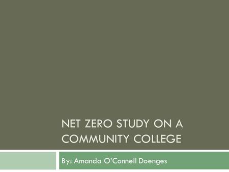 NET ZERO STUDY ON A COMMUNITY COLLEGE By: Amanda OConnell Doenges.