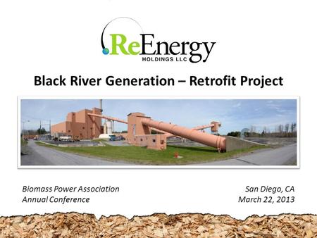San Diego, CA March 22, 2013 Black River Generation – Retrofit Project Biomass Power Association Annual Conference.