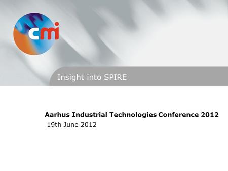 Aarhus Industrial Technologies Conference 2012 19th June 2012 Insight into SPIRE.