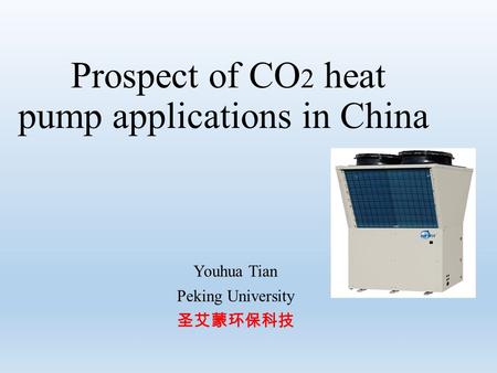 Prospect of CO 2 heat pump applications in China Youhua Tian Peking University.