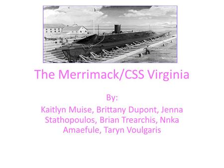 The Merrimack/CSS Virginia By: Kaitlyn Muise, Brittany Dupont, Jenna Stathopoulos, Brian Trearchis, Nnka Amaefule, Taryn Voulgaris.