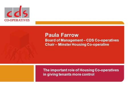 Paula Farrow Board of Management – CDS Co-operatives Chair – Minster Housing Co-operative The important role of Housing Co-operatives in giving tenants.