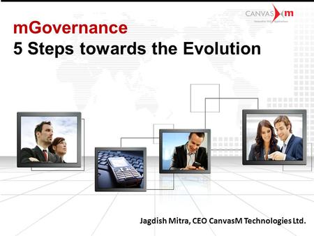 Jagdish Mitra, CEO CanvasM Technologies Ltd. mGovernance 5 Steps towards the Evolution.
