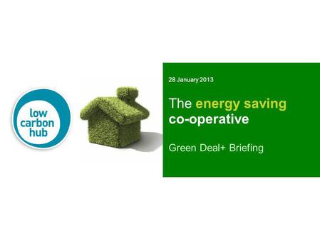 The energy saving co-operative Green Deal+ Briefing 28 January 2013.