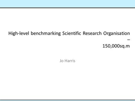 High-level benchmarking Scientific Research Organisation – 150,000sq.m Jo Harris.