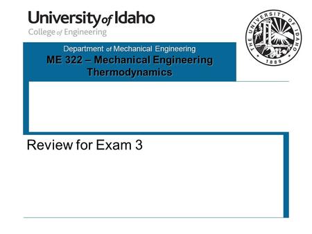 Department of Mechanical Engineering ME 322 – Mechanical Engineering Thermodynamics Review for Exam 3.