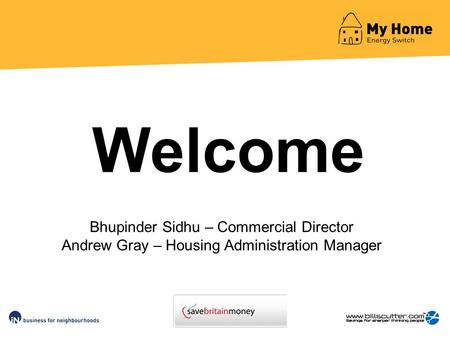 Bhupinder Sidhu – Commercial Director Andrew Gray – Housing Administration Manager Welcome.
