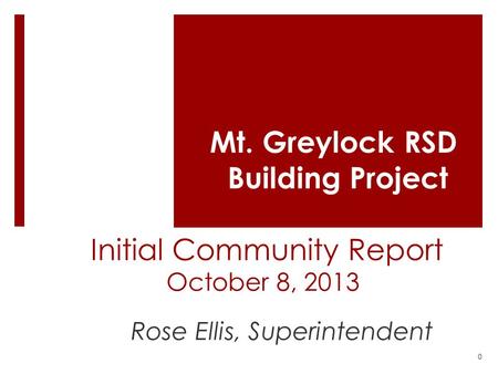 Mt. Greylock RSD Building Project Initial Community Report October 8, 2013 Rose Ellis, Superintendent 0.