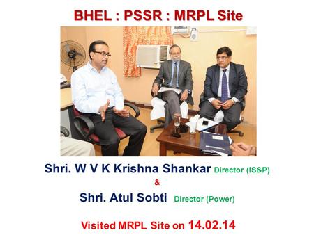 BHEL : PSSR : MRPL Site Shri. W V K Krishna Shankar Director (IS&P)