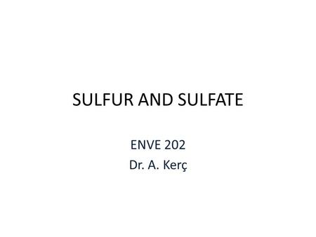SULFUR AND SULFATE ENVE 202 Dr. A. Kerç. SULFATE One of the major anions occuring in natural waters Cathartic effect müshil etkisi Upper limits 250.