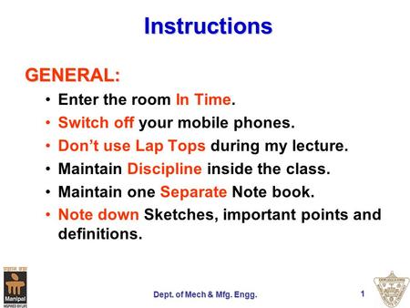 Dept. of Mech & Mfg. Engg. 1 Instructions GENERAL: Enter the room In Time. Switch off your mobile phones. Dont use Lap Tops during my lecture. Maintain.