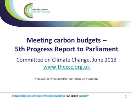 1 Meeting carbon budgets – 5th Progress Report to Parliament Committee on Climate Change, June 2013 www.theccc.org.uk If you want to tweet about this report.