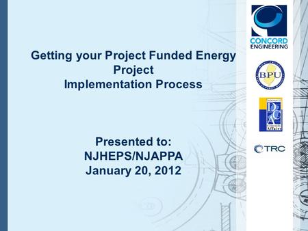 Getting your Project Funded Energy Project Implementation Process Presented to: NJHEPS/NJAPPA January 20, 2012.