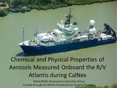 Chemical and Physical Properties of Aerosols Measured Onboard the R/V Atlantis during CalNex NOAA/PMEL Atmospheric Chemistry Group Funded through the NOAA.