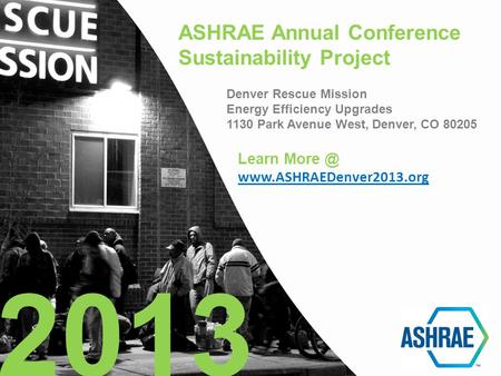 ASHRAE Annual Conference Sustainability Project Denver Rescue Mission Energy Efficiency Upgrades 1130 Park Avenue West, Denver, CO 80205 2013 Learn More.