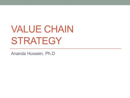 VALUE CHAIN STRATEGY Ananda Hussein, Ph.D. Products Consumer Organizational.