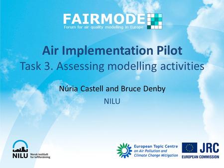 Air Implementation Pilot Task 3. Assessing modelling activities Núria Castell and Bruce Denby NILU FAIRMODE Forum for air quality modelling in Europe.