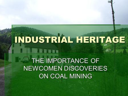 INDUSTRIAL HERITAGE INDUSTRIAL HERITAGE THE IMPORTANCE OF NEWCOMEN DISCOVERIES ON COAL MINING.