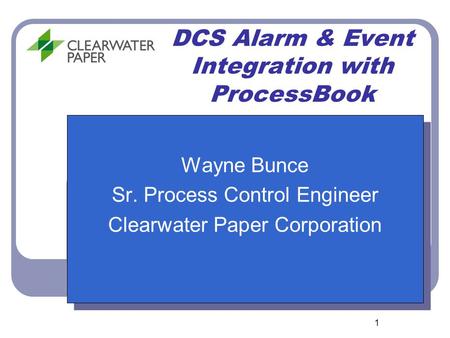 1 DCS Alarm & Event Integration with ProcessBook Wayne Bunce Sr. Process Control Engineer Clearwater Paper Corporation Wayne Bunce Sr. Process Control.