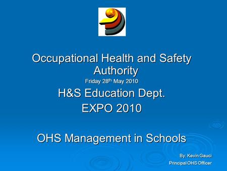 Occupational Health and Safety Authority Friday 28 th May 2010 H&S Education Dept. EXPO 2010 OHS Management in Schools By: Kevin Gauci By: Kevin Gauci.