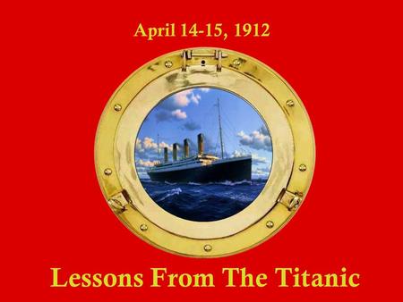 Lessons From The Titanic April 14-15, 1912. Lessons From The Titanic April 14-15, 1912 The largest ship in the world 8 82.5 feet long / 46,328 tons E.