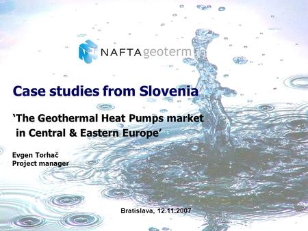Case studies from Slovenia The Geothermal Heat Pumps market in Central & Eastern Europe Evgen Torhač Project manager Bratislava, 12.11.2007.