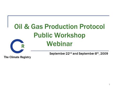 Oil & Gas Production Protocol Public Workshop Webinar September 22 nd and September 8 th, 2009 1.