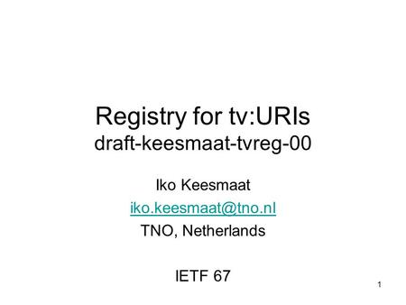 1 Registry for tv:URIs draft-keesmaat-tvreg-00 Iko Keesmaat TNO, Netherlands IETF 67.