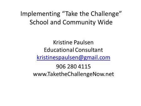 Implementing Take the Challenge School and Community Wide Kristine Paulsen Educational Consultant